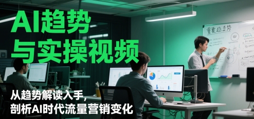 AI趋势与实操视频，从趋势解读入手，剖析AI时代流量营销变化-缘艺创业网
