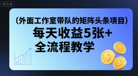 外面工作室带队的矩阵头条挂G项目，每天收益5张+，全流程教学【附全套工具】-缘艺创业网