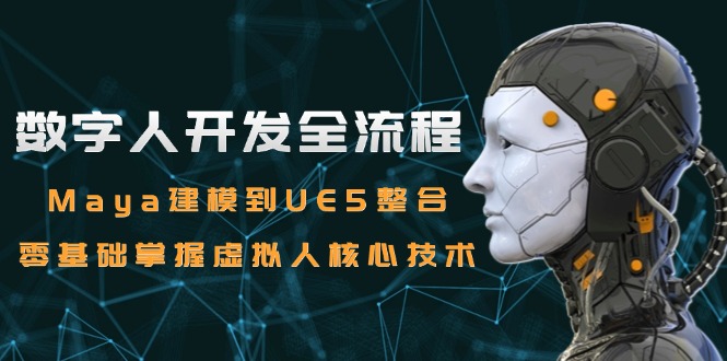 数字人开发全流程：Maya建模到UE5整合，零基础掌握虚拟人核心技术-缘艺创业网