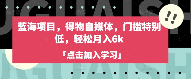 蓝海项目，得物自媒体，门槛特别低，轻松月入6k-缘艺创业网