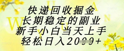 快递回收掘金项目，长期稳定的副业，新手小白当天上手，轻松日入1k+【揭秘】-缘艺创业网
