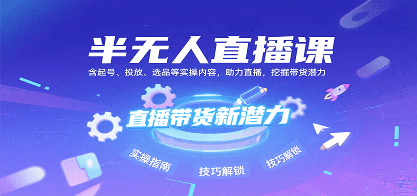半无人直播课：含起号、投放、选品等实操内容，挖掘直播带货潜力(更新8月)-缘艺创业网