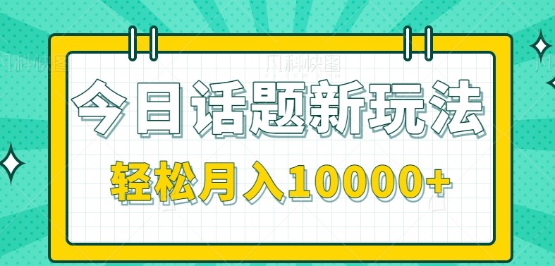 今日话题新玩法，零成本零门槛单条作品百万流量，月入10000+-缘艺创业网