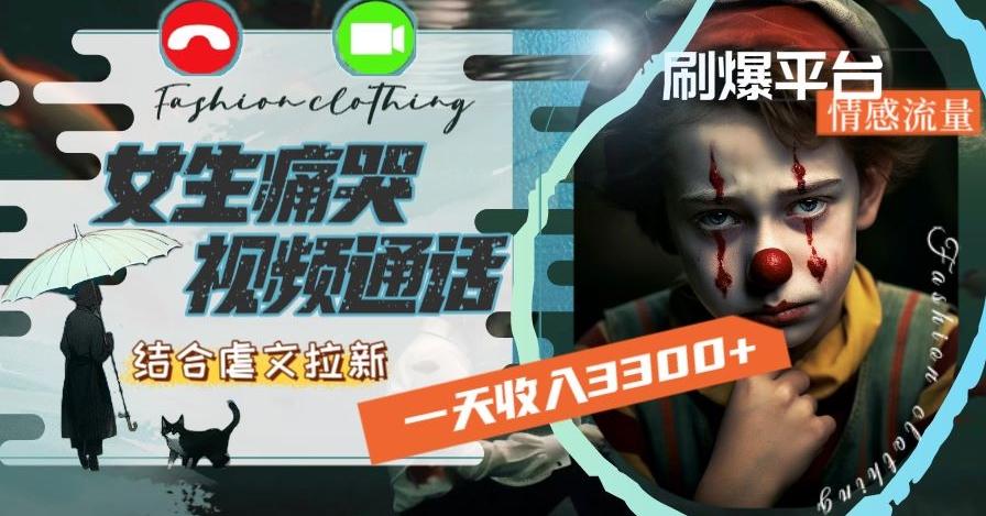 一天收入3300+，用女生痛哭视频通话结合虐文拉新，刷爆平台情感流量【揭秘】-缘艺创业网