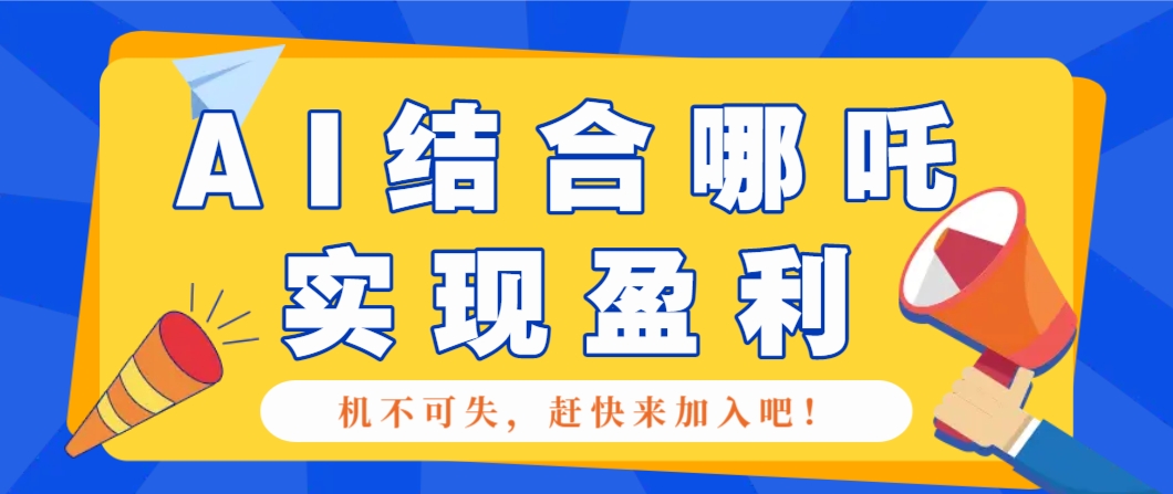哪咤2爆火，如何利用AI结合哪吒2实现盈利，月收益5000+【附详细教程】-缘艺创业网