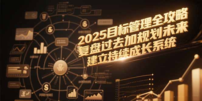 2025目标管理全攻略，复盘过去加规划未来，建立持续成长系统-缘艺创业网