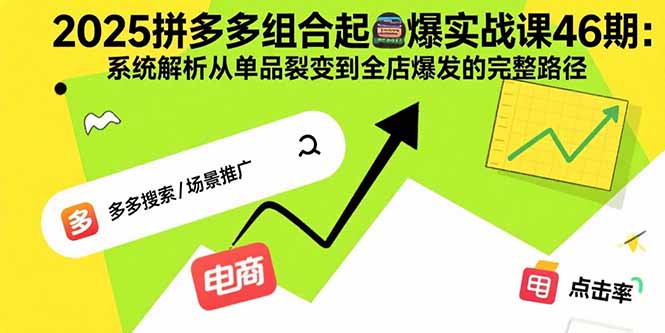 2025拼多多组合起爆实战课46期：系统解析从单品裂变到全店爆发的完整路径-缘艺创业网
