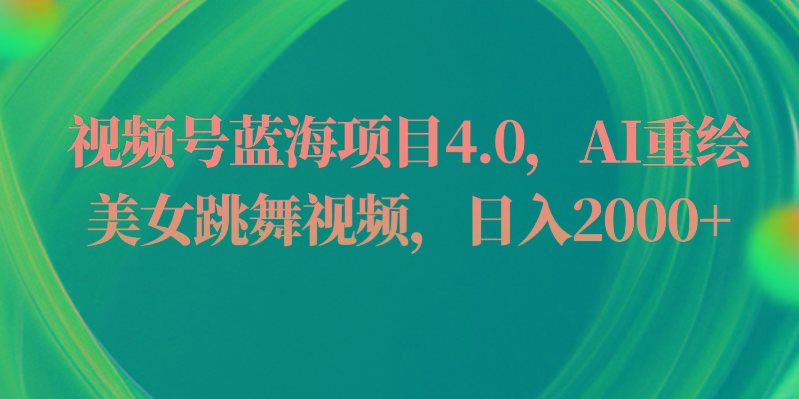 视频号蓝海项目4.0和拓展玩法，AI重绘美女跳舞视频，日入2000+-缘艺创业网
