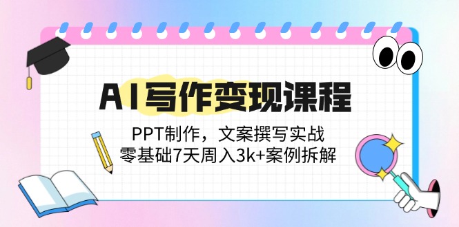 AI写作变现课程：PPT制作，文案撰写实战，零基础7天周入3k+案例拆解-缘艺创业网