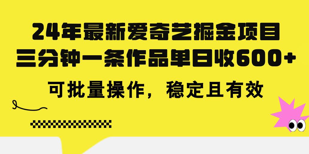 24年 最新爱奇艺掘金项目，三分钟一条作品单日收600+，可批量操作，稳…-缘艺创业网