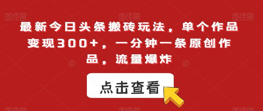 最新今日头条搬砖玩法，单个作品变现300+，一分钟一条原创作品，流量爆炸【揭秘】-缘艺创业网