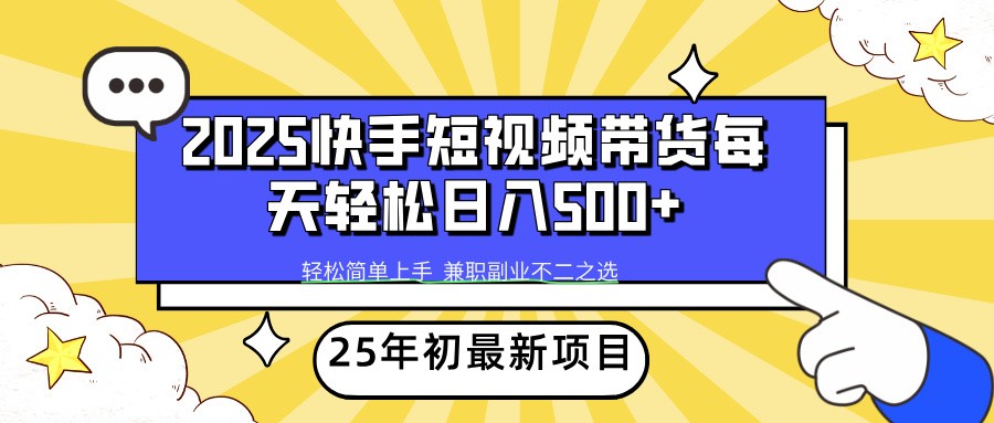2025年初新项目快手短视频带货轻松日入500+-缘艺创业网