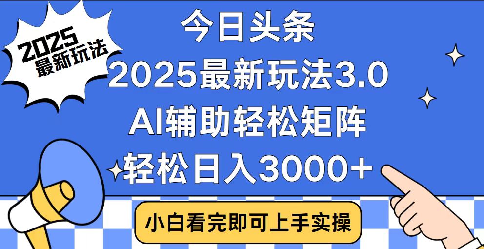 今日头条2025最新玩法3.0，思路简单，复制粘贴，轻松实现矩阵日入3000+-缘艺创业网