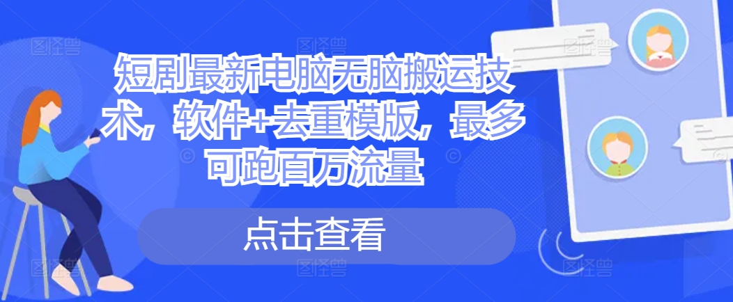 短剧最新电脑无脑搬运技术，软件+去重模版，最多可跑百万流量-缘艺创业网