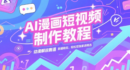 AI漫画短视频制作教程，动漫解说赛道，数据稳定且流量高，轻松签独家进精选-缘艺创业网