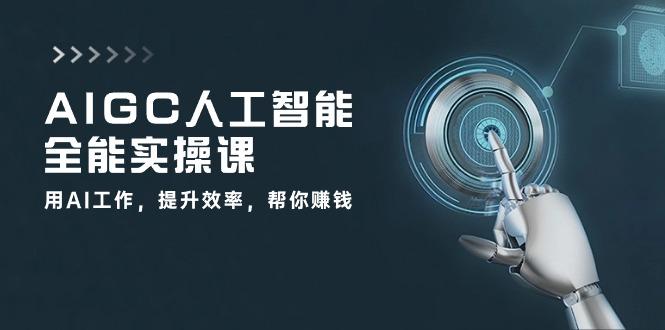 AIGC 人工智能全能实操课：用AI工作，提升效率，帮你赚钱(33节课-缘艺创业网