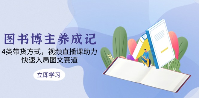 图书博主养成记：4类带货方式，视频直播课助力，快速入局图文赛道-缘艺创业网