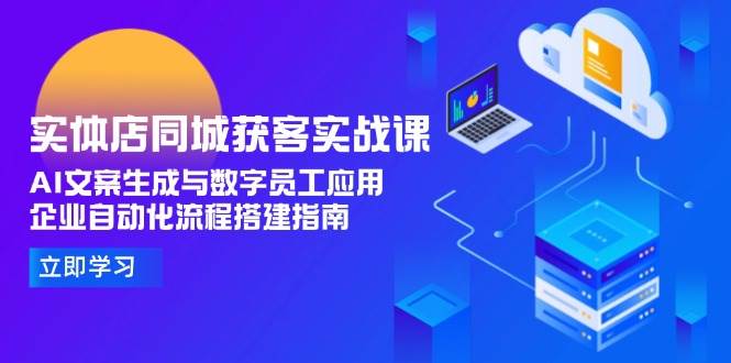实体店同城获客实战课，AI文案生成与数字员工应用,企业自动化流程搭建指南-缘艺创业网