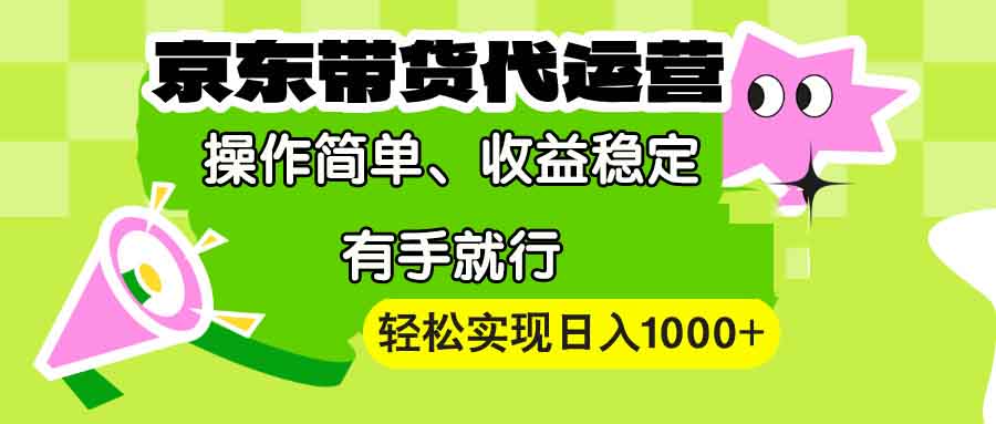 【京东带货代运营】操作简单、收益稳定、有手就行！轻松实现日入1000+-缘艺创业网