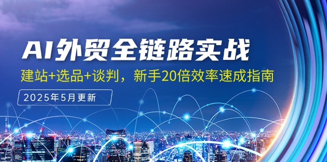 AI外贸全链路实战，建站+选品+谈判，新手20倍效率速成指南-缘艺创业网