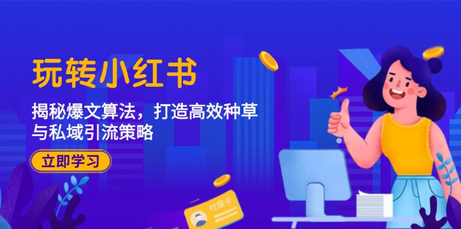 玩转小红书：揭秘爆文算法，打造高效种草与私域引流策略-缘艺创业网