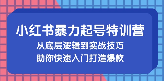 小红书暴力起号训练营，从底层逻辑到实战技巧，助你快速入门打造爆款-缘艺创业网