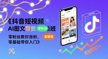 抖音短视频AI图文带货实操班，零粉丝教你涨粉，零基础带你入门-缘艺创业网