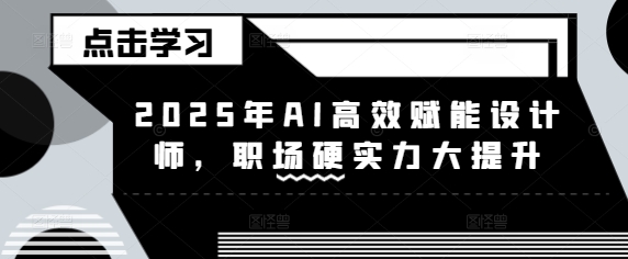 2025年AI高效赋能设计师，职场硬实力大提升-缘艺创业网