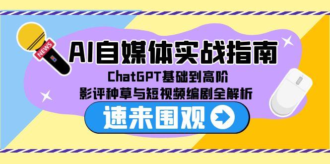 AI自媒体实战指南，ChatGPT基础到高阶，影评种草与短视频编剧全解析-缘艺创业网