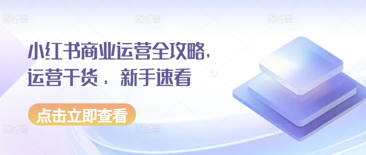 小红书商业运营全攻略，运营干货 ，新手速看-缘艺创业网