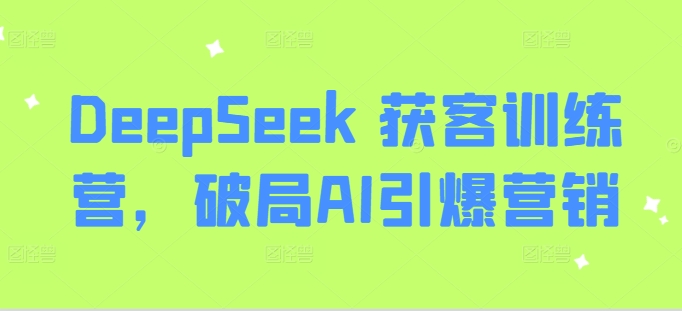 DeepSeek 获客训练营，破局AI引爆营销-缘艺创业网