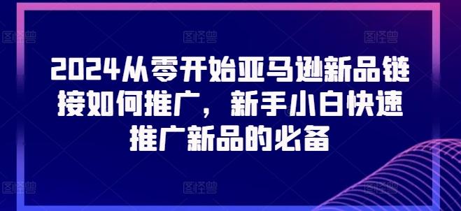 2024从零开始亚马逊新品链接如何推广，新手小白快速推广新品的必备-缘艺创业网