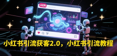 小红书引流获客2.0，小红书引流教程-缘艺创业网