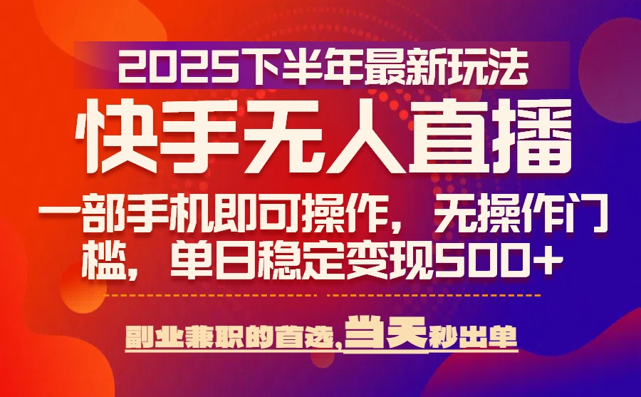 25年快手无人直播最新玩法，当天可出单，一部手机即可操作-缘艺创业网