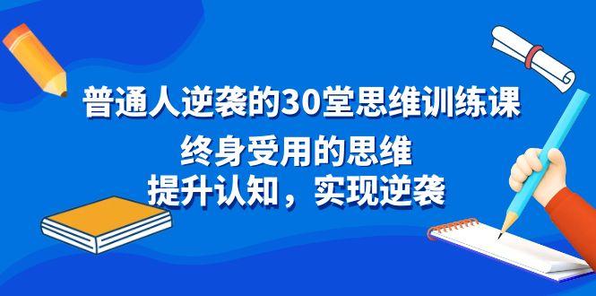普通人逆袭的30堂思维训练课，终身受用的思维，提升认知，实现逆袭-缘艺创业网