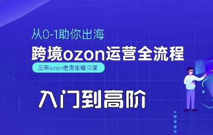 OZON入门到高阶全流程，从0-1助你出海，跨境ozon运营全流程-缘艺创业网