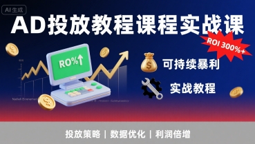AD投放教程课程实战课，实现广告ROI300%+可持续暴利-缘艺创业网