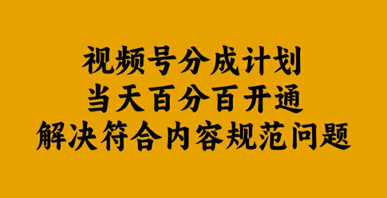 视频号分成计划当天百分百开通解决符合内容规范问题【揭秘】-缘艺创业网