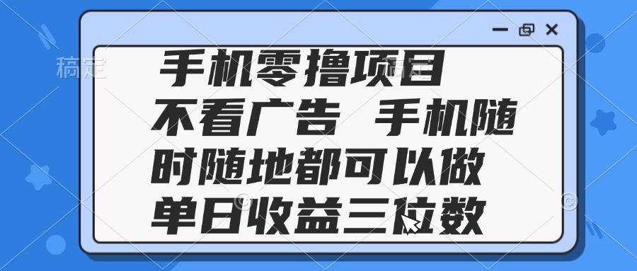 2025手机零撸项目 不看广告 手机随时可做 单日收益三位数-缘艺创业网