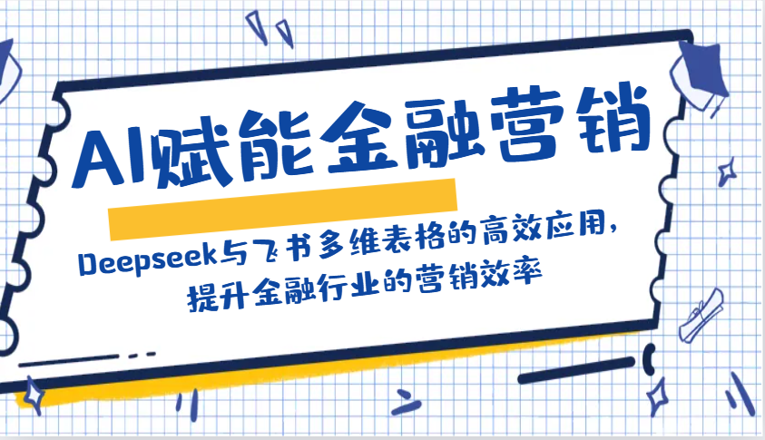 AI赋能金融营销：Deepseek与飞书多维表格的高效应用，提升金融行业的营销效率-缘艺创业网