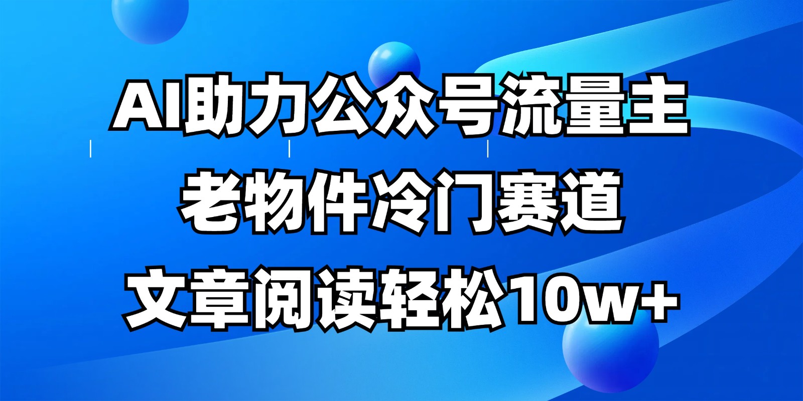 公众号流量主冷门赛道，AI助力，文章阅读轻松10w+，全流程详细教程-缘艺创业网