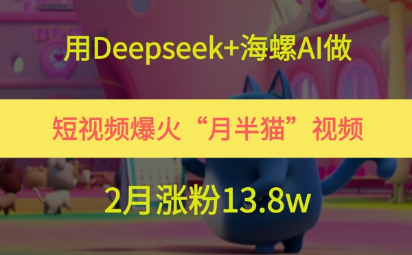 用Deepseek+海螺AI做短视频爆火“月半猫”视频，2月涨粉13.8w-缘艺创业网