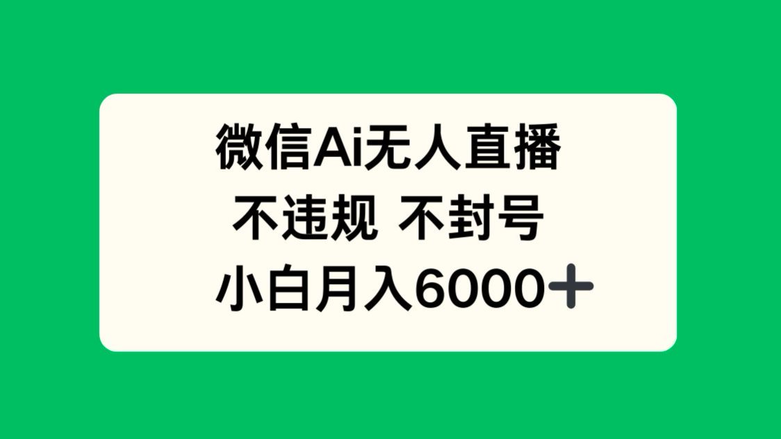 微信AI无人直播，不违规 不封号 ，小白月入6000+-缘艺创业网