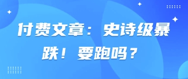 付费文章：史诗级暴跌！要跑吗？-缘艺创业网