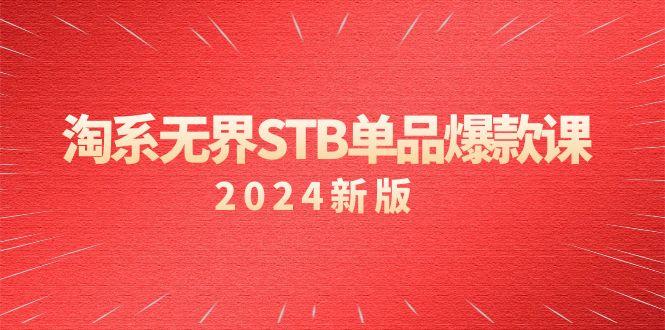 淘系 无界STB单品爆款课(2024)付费带动免费的核心逻辑，万相台无界关…-缘艺创业网