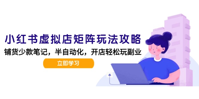 小红书虚拟店矩阵玩法-更新，AI批量制作笔记，半自动化运营日发20笔记攻略-缘艺创业网