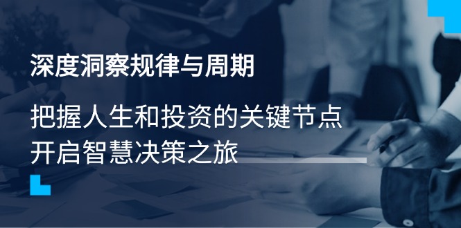 深度洞察规律与周期，把握人生和投资的关键节点，开启智慧决策之旅-缘艺创业网