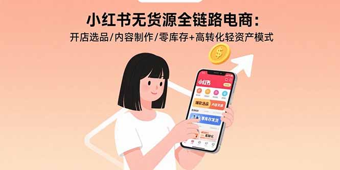 小红书无货源全链路电商：开店选品/内容制作/零库存+高转化轻资产模式-缘艺创业网