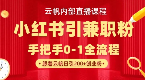 云帆内部直播课，小红书引流兼职粉教程，日引500+月变现过W-缘艺创业网
