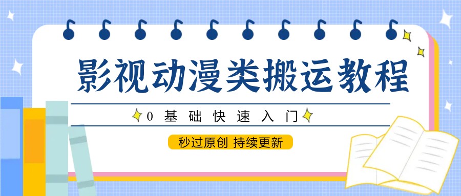 影视动漫类搬运教程，0基础快速入门，秒过原创 持续更新-缘艺创业网